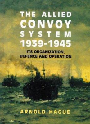 The allied convoy system, 1939-1945 : its organization, defence and operation