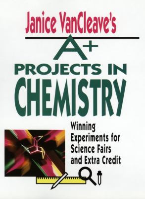 Janice VanCleave's A+ projects in chemistry : winning experiments for science fairs and extra credit