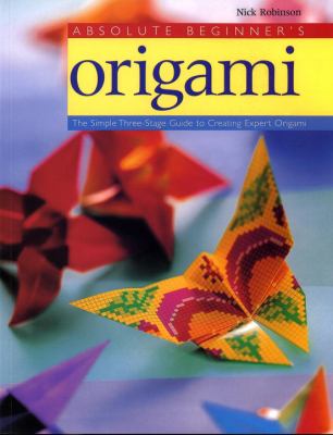 Absolute beginner's origami : the simple three-stage guide to creating expert origami / Nick Robinson.