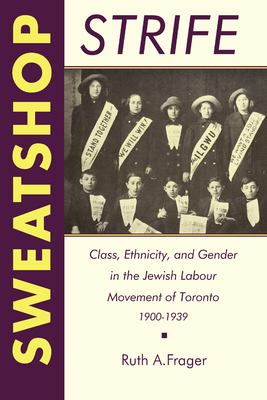 Sweatshop strife : class, ethnicity, and gender in the Jewish labour movement of Toronto, 1900-1939