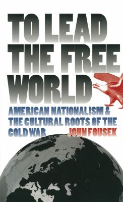 To lead the free world : American nationalism and the cultural roots of the Cold War