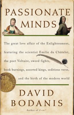 Passionate minds : the great love affair of the Enlightenment, featuring the scientist Emilie Du Chatelet, the poet Voltaire, sword fights, book burnings, assorted kings, seditious verse, and the birth of the modern world