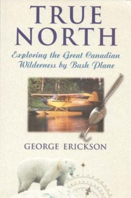 True North : exploring the great Canadian wilderness by bush plane