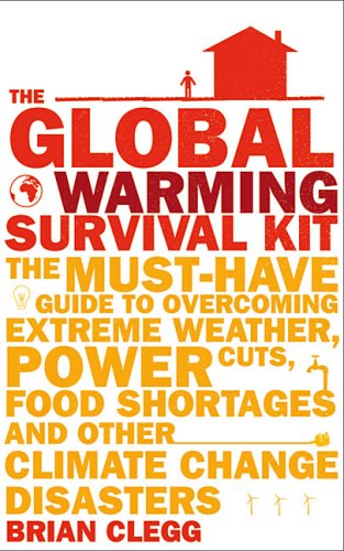 The global warming survival kit : the must-have guide to overcoming extreme weather, power cuts, food shortages and other climate change disasters