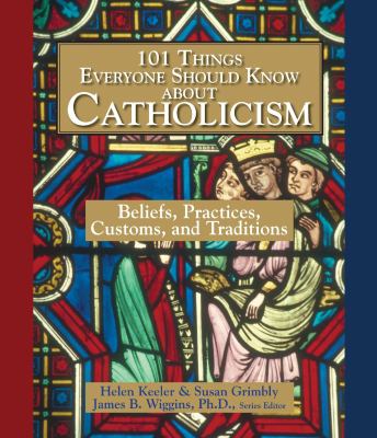 101 things everyone should know about Catholicism : beliefs, practices, customs, and traditions