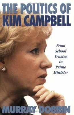 The politics of Kim Campbell : from school trustee to Prime Minister