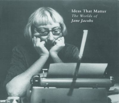 Ideas that matter : the worlds of Jane Jacobs