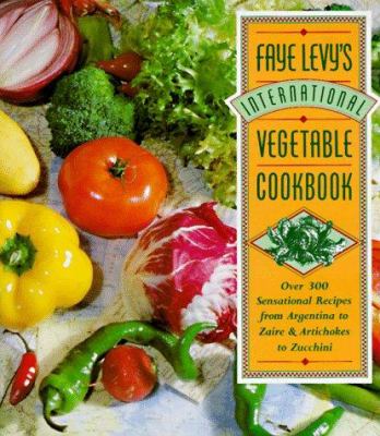 Faye Levy's international vegetable cookbook : over 300 sensational recipes from Argentina to Zaire and artichokes to zucchini