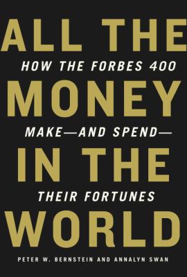 All the money in the world : how the Forbes 400 make-- and spend-- their fortunes