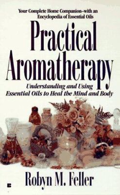 Practical aromatherapy : understanding and using essential oils to heal the mind and body