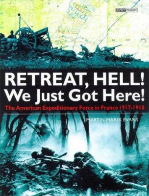 Retreat, hell! We just got here! : the American expeditionary force in France 1917-1918