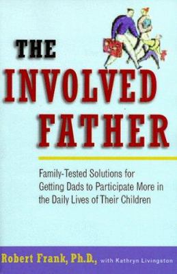 The involved father : family-tested solutions for getting dads to participate more in the daily lives of their children
