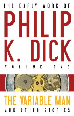 The early work of Philip K. Dick. Vol. 1, The variable man and other stories /