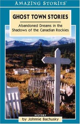 Ghost town stories : abandoned dreams in the shadows of the Canadian Rockies : history