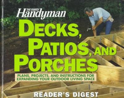 The Family handyman decks, patios, and porches : plans, projects, and instructions for expanding your outdoor living space.