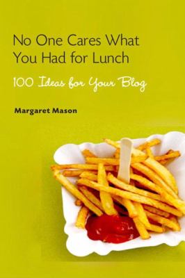 No one cares what you had for lunch : 100 ideas for your blog