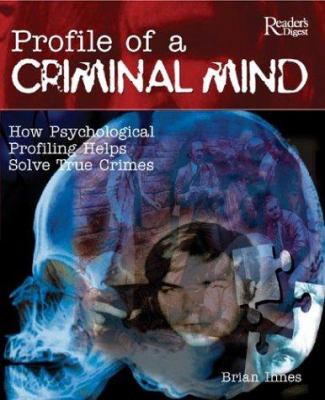 Profile of a criminal mind : how psychological profiling helps solve true crimes