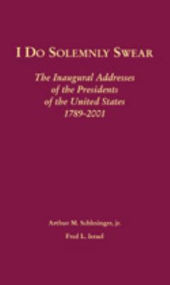 I do solemnly swear : the inaugural addresses of the presidents of the United States, 1789-2001