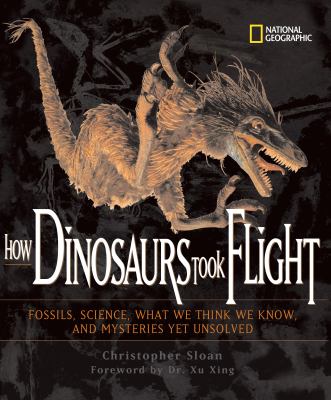 How dinosaurs took flight : the fossils, the science, what we think we know, and the mysteries yet unsolved