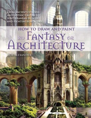 How to draw and paint fantasy architecture / Rob Alexander.