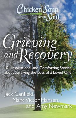 Chicken soup for the soul : grieving and recovery : 101 inspirational and comforting stories about surviving the loss of a loved one