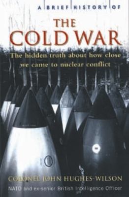 A brief history of the Cold War : the hidden truth about how close we came to nuclear conflict