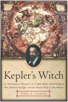 Kepler's witch : an astronomer's discovery of cosmic order amid religious war, political intrigue, and the heresy trial of his mother