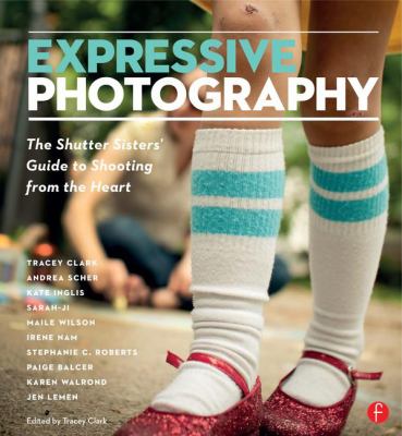 Expressive photography : the Shutter Sisters' guide to shooting from the heart