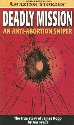 Deadly mission : an anti-abortion sniper : the true story of James Kopp
