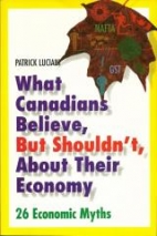 What Canadians believe but shouldn't about their economy : 26 economic myths