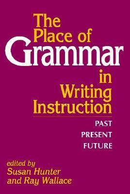 The place of grammar in writing instruction : past, present, future