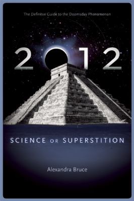 2012 : science or superstition : the definitive guide to the doomsday phenomenon