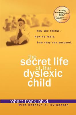 The secret life of the dyslexic child : how she thinks, how he feels, how they can succeed