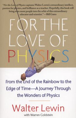 For the love of physics : from the end of the rainbow to the edge of time-- a journey through the wonders of physics