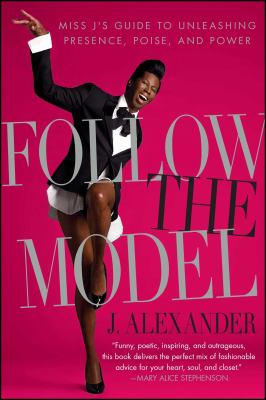 Follow the model : Miss J's guide to unleashing presence, poise, and power