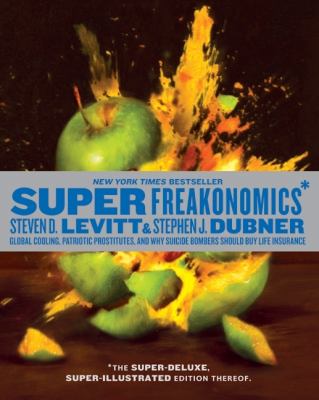 Superfreakonomics : global cooling, patriotic prostitutes, and why suicide bombers should buy life insurance