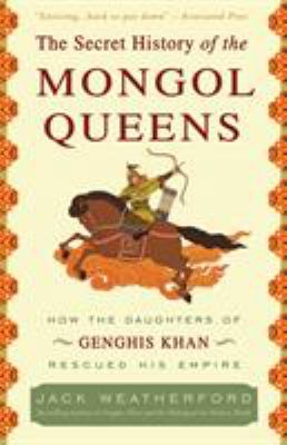 The secret history of the Mongol queens : how the daughters of Genghis Khan rescued his empire