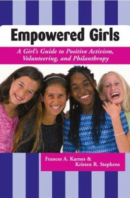 Empowered girls : a girl's guide to positive activism, volunteering, and philanthropy