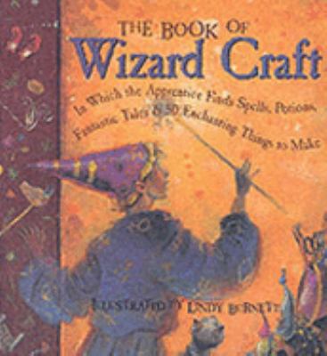 The book of wizard craft : in which the apprentice finds spells, potions, fantastic tales & 50 enchanting things to make