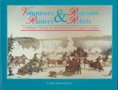 Volunteers & redcoats, rebels & raiders : a military history of the rebellions in Upper Canada