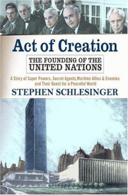 Act of creation : the founding of the United Nations : a story of superpowers, secret agents, wartime allies and enemies, and their quest for a peaceful world