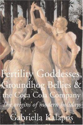 Fertility goddesses, groundhog bellies & the Coca-Cola Company : the origins of modern holidays