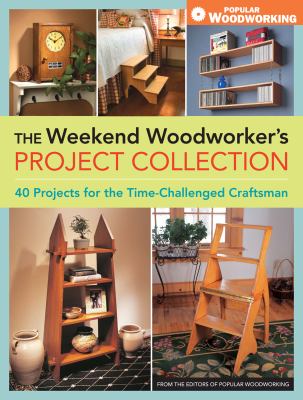 The weekend woodworker's project collection : 40 projects for the time-challenged craftsman