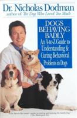 Dogs behaving badly : an A-to-Z guide to understanding and curing behavioral problems in dogs