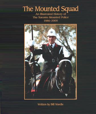 The mounted squad : an illustrated history of the Toronto Mounted Police 1886-2000