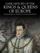 Dark history of the kings & queens of Europe : from medieval tyrants to mad monarchs