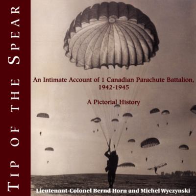Tip of the spear : an intimate account of 1 Canadian Parachute Battalion, 1942-1945 : a pictorial history