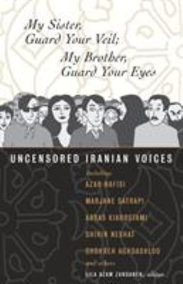 My sister, guard your veil, my brother, guard your eyes : uncensored Iranian voices