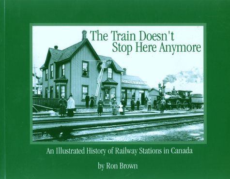 The train doesn't stop here anymore : an illustrated history of railway stations in Canada