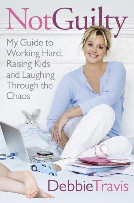 Not guilty : my guide to working hard, raising kids and laughing through the chaos